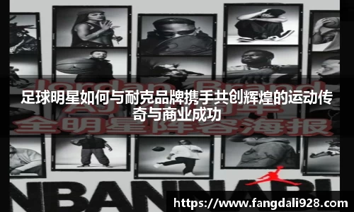 足球明星如何与耐克品牌携手共创辉煌的运动传奇与商业成功